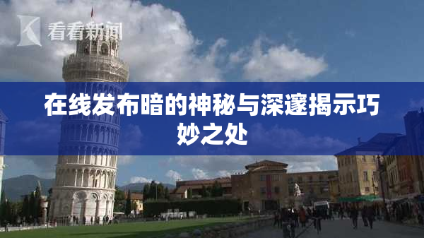 在线发布暗的神秘与深邃揭示巧妙之处