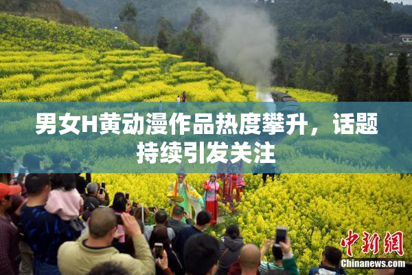 男女H黄动漫作品热度攀升，话题持续引发关注