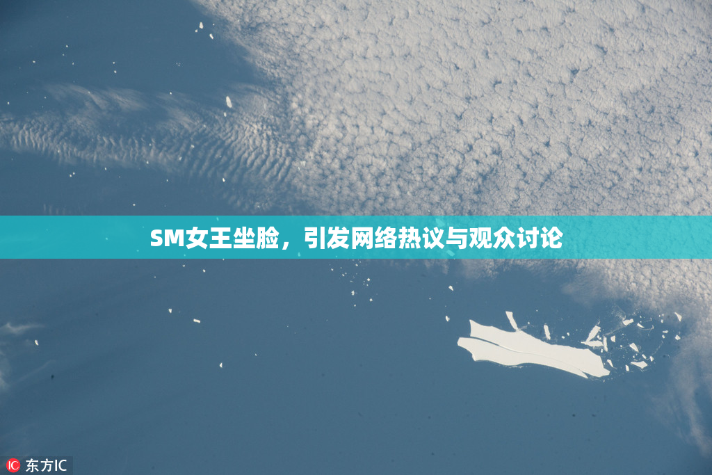 SM女王坐脸，引发网络热议与观众讨论