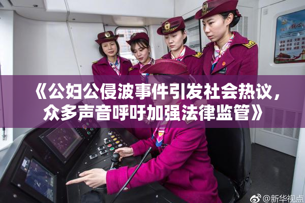 《公妇公侵波事件引发社会热议，众多声音呼吁加强法律监管》