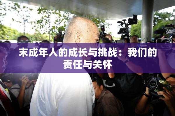 末成年人的成长与挑战：我们的责任与关怀