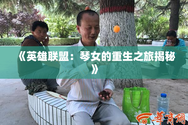 《英雄联盟：琴女的重生之旅揭秘》