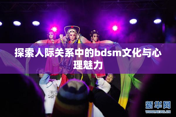 探索人际关系中的bdsm文化与心理魅力