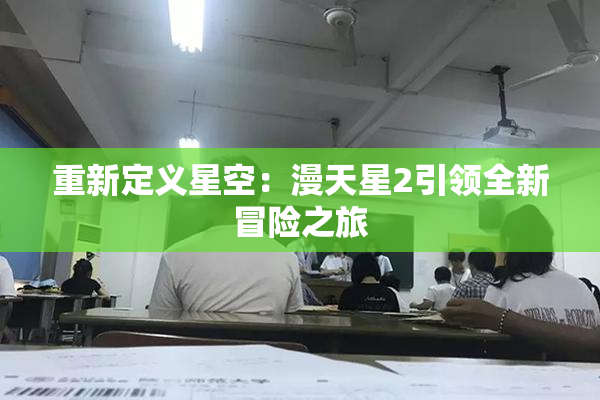 重新定义星空：漫天星2引领全新冒险之旅
