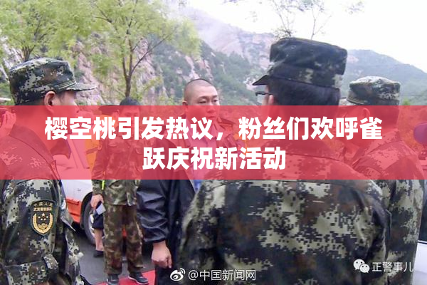 樱空桃引发热议，粉丝们欢呼雀跃庆祝新活动