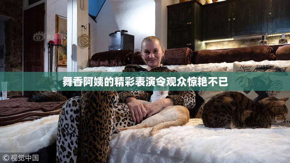 舞香阿姨的精彩表演令观众惊艳不已
