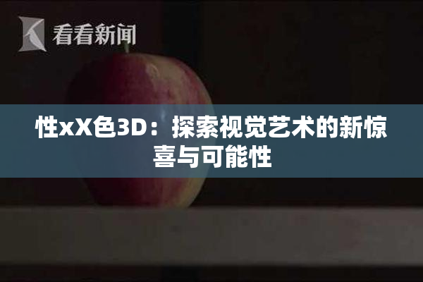 性xX色3D：探索视觉艺术的新惊喜与可能性