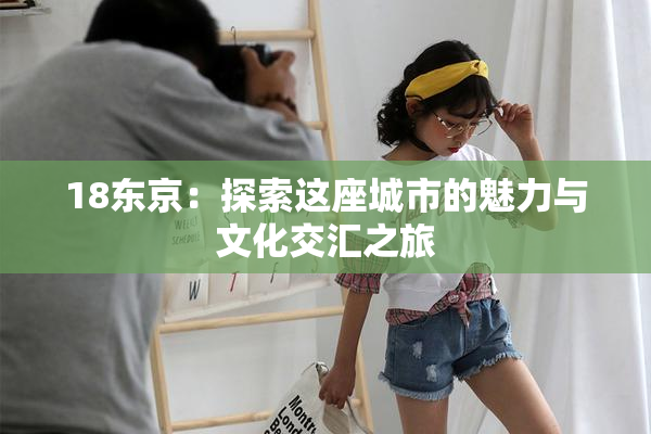 18东京：探索这座城市的魅力与文化交汇之旅