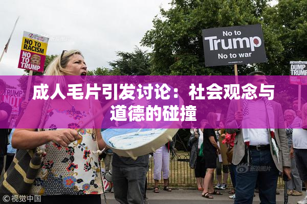 成人毛片引发讨论：社会观念与道德的碰撞