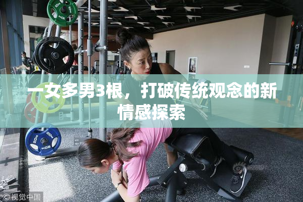 一女多男3根，打破传统观念的新情感探索