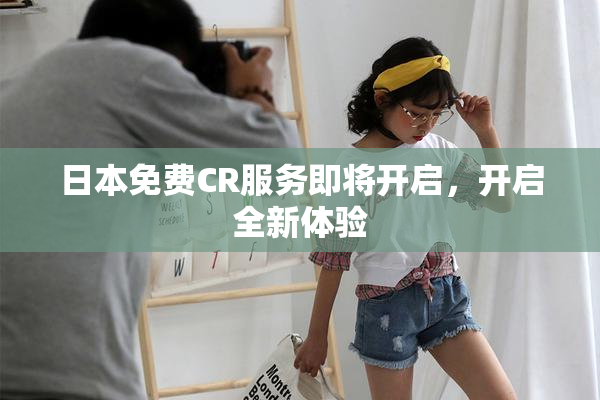 日本免费CR服务即将开启，开启全新体验