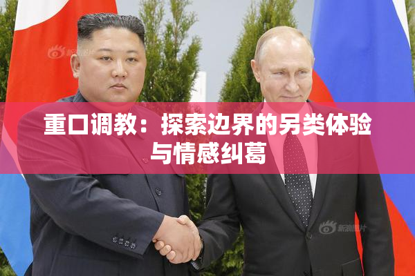 重口调教：探索边界的另类体验与情感纠葛
