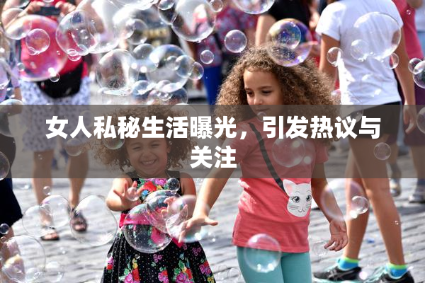 女人私秘生活曝光，引发热议与关注