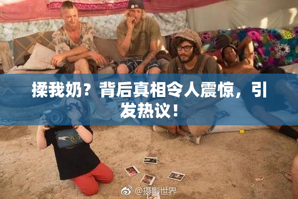 揉我奶？背后真相令人震惊，引发热议！