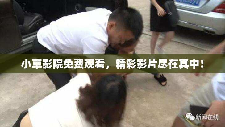小草影院免费观看，精彩影片尽在其中！