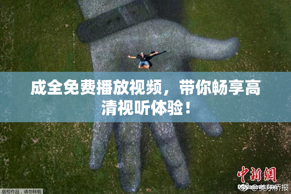 成全免费播放视频，带你畅享高清视听体验！
