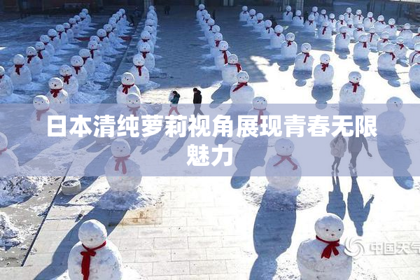 日本清纯萝莉视角展现青春无限魅力