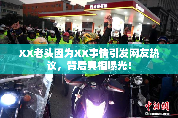 XX老头因为XX事情引发网友热议，背后真相曝光！
