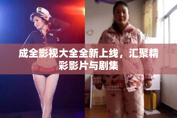 成全影视大全全新上线，汇聚精彩影片与剧集