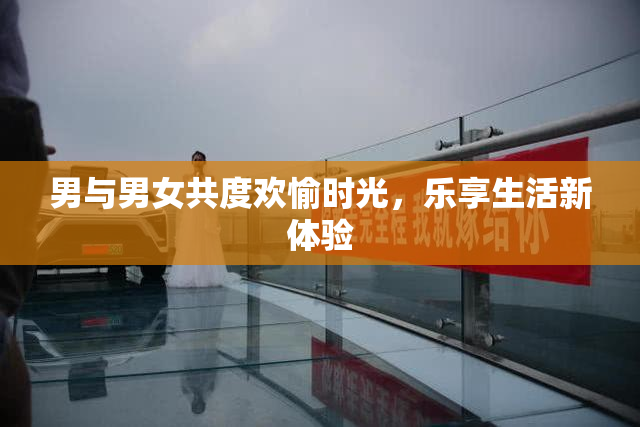 男与男女共度欢愉时光，乐享生活新体验