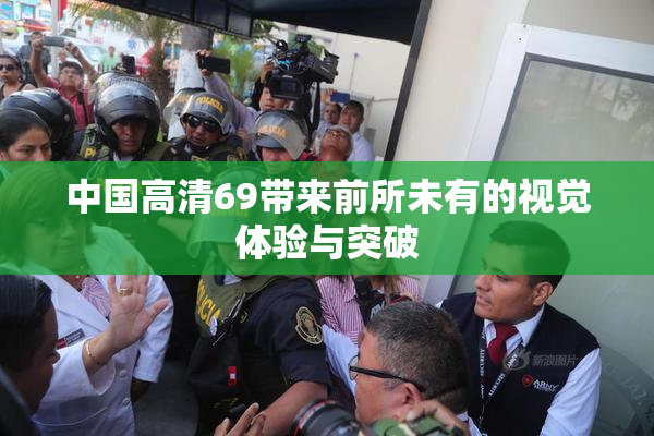 中国高清69带来前所未有的视觉体验与突破