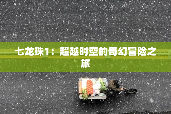 七龙珠1：超越时空的奇幻冒险之旅