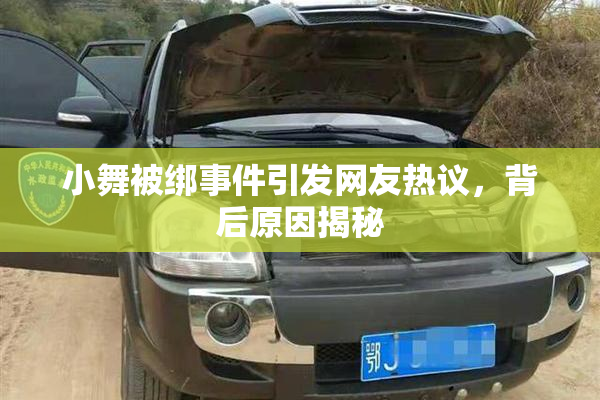 小舞被绑事件引发网友热议，背后原因揭秘