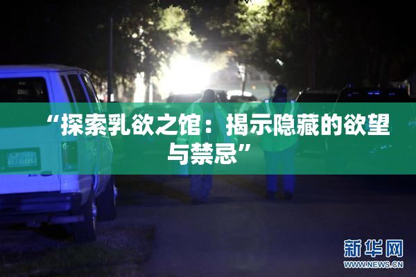 “探索乳欲之馆：揭示隐藏的欲望与禁忌”