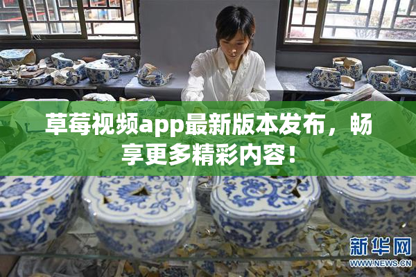 草莓视频app最新版本发布，畅享更多精彩内容！