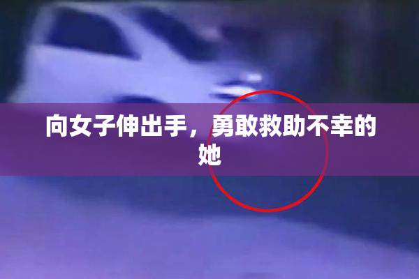 向女子伸出手，勇敢救助不幸的她