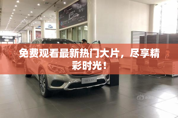 免费观看最新热门大片，尽享精彩时光！