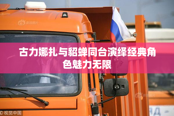 古力娜扎与貂蝉同台演绎经典角色魅力无限