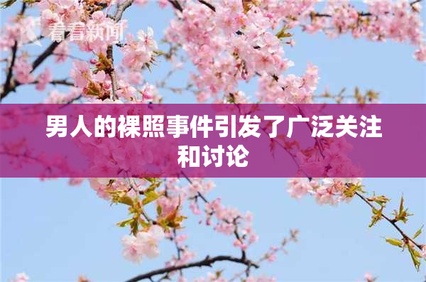 男人的裸照事件引发了广泛关注和讨论