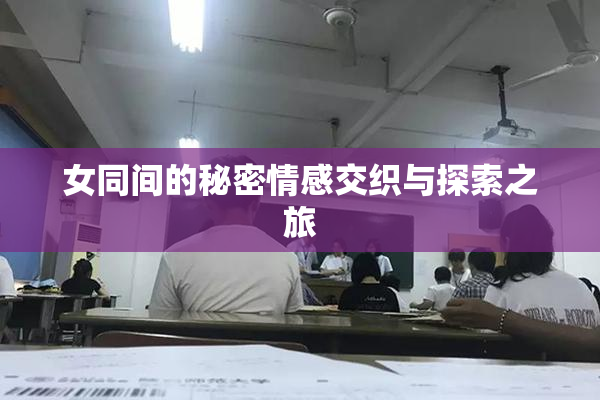 女同间的秘密情感交织与探索之旅
