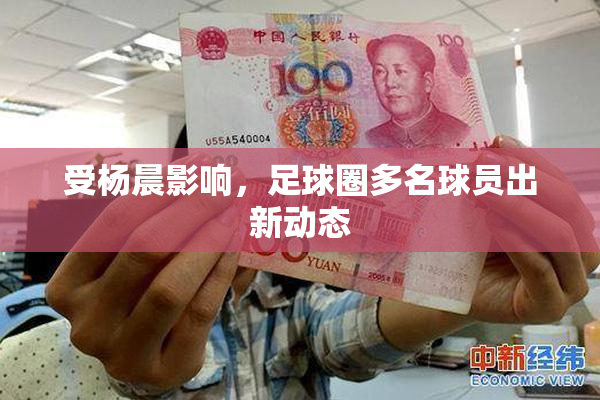 受杨晨影响，足球圈多名球员出新动态