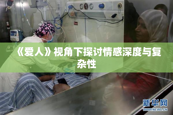 《爱人》视角下探讨情感深度与复杂性