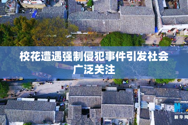 校花遭遇强制侵犯事件引发社会广泛关注