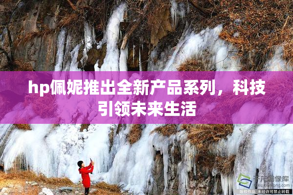 hp佩妮推出全新产品系列，科技引领未来生活