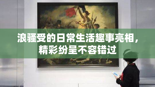 浪骚受的日常生活趣事亮相，精彩纷呈不容错过