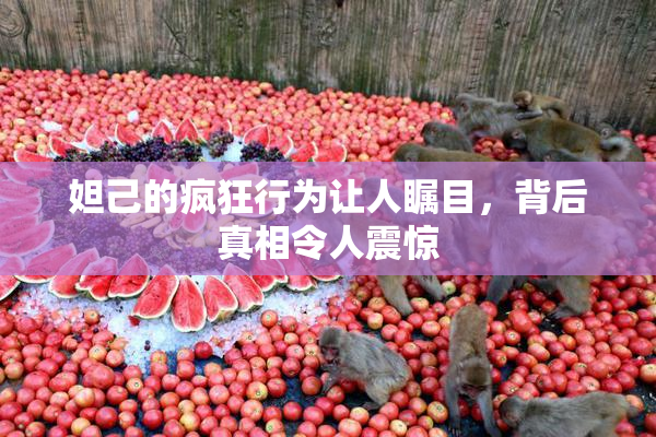 妲己的疯狂行为让人瞩目，背后真相令人震惊