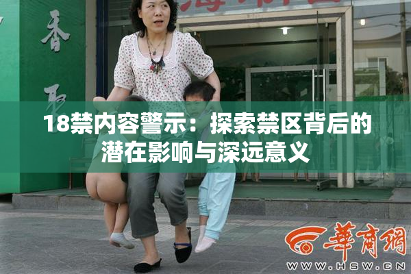 18禁内容警示：探索禁区背后的潜在影响与深远意义