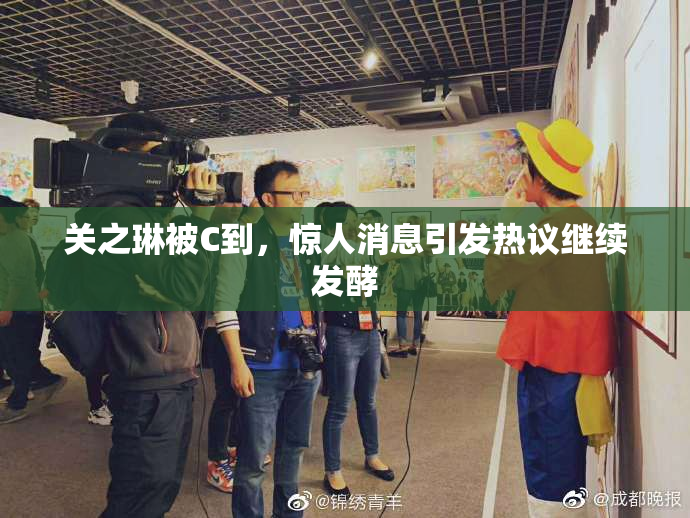 关之琳被C到，惊人消息引发热议继续发酵