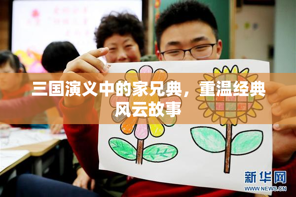 三国演义中的家兄典，重温经典风云故事