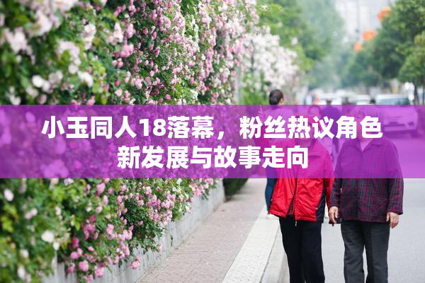 小玉同人18落幕，粉丝热议角色新发展与故事走向