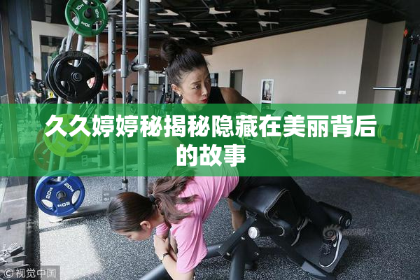 久久婷婷秘揭秘隐藏在美丽背后的故事