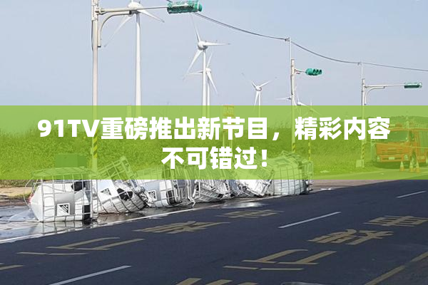 91TV重磅推出新节目，精彩内容不可错过！