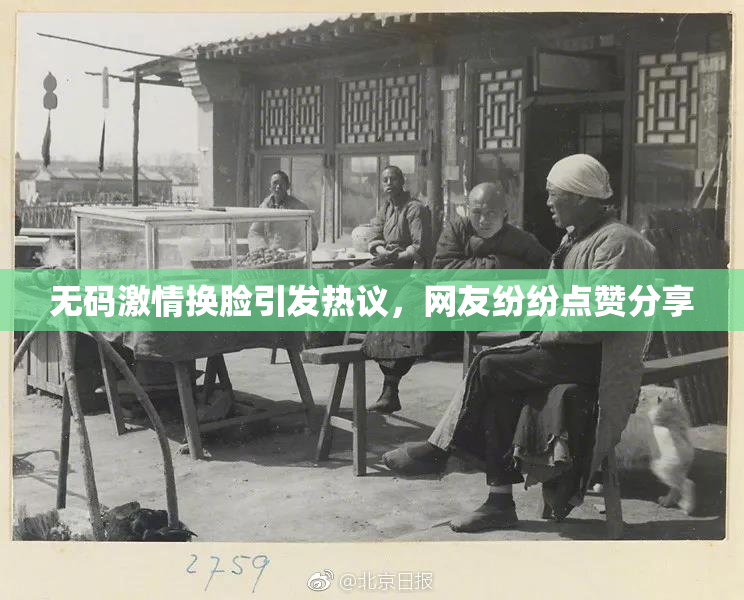 无码激情换脸引发热议，网友纷纷点赞分享
