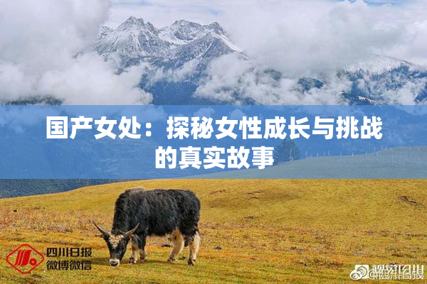 国产女处：探秘女性成长与挑战的真实故事