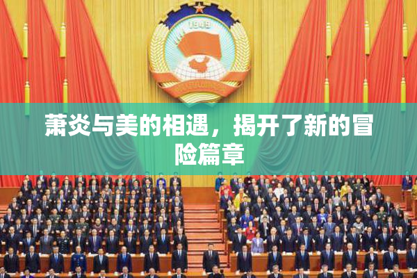 萧炎与美的相遇，揭开了新的冒险篇章
