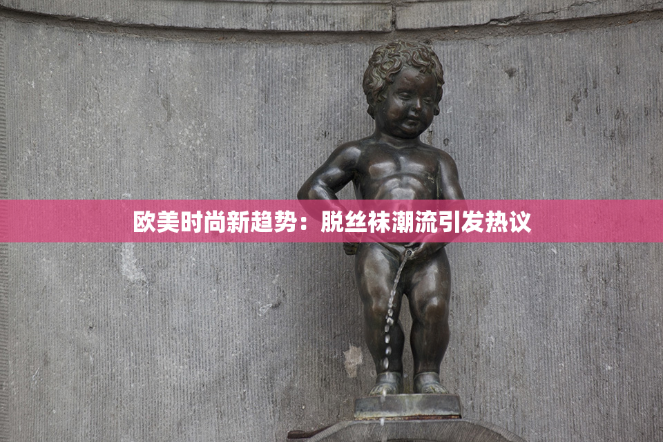 欧美时尚新趋势：脱丝袜潮流引发热议